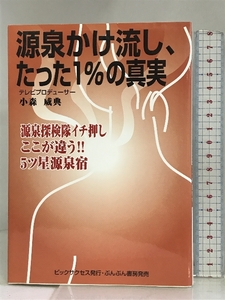 源泉かけ流し、たった1%の真実―源泉探検隊イチ押しここが違う!!5ツ星源泉宿 ビックサクセス 小森 威典