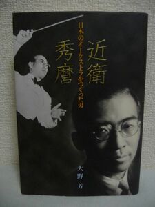 近衛秀麿 日本のオーケストラをつくった男 ★ 大野芳 ◆ 宰相近衛文麿 山田耕筰との確執 フルトヴェングラーとの交友 ユダヤ人救出 生涯 ◎