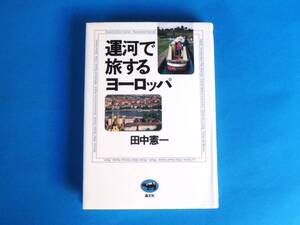 運河で旅するヨーロッパ　 田中 憲一 / ヴェヒト運河 ロワール川 ミッテルランド運河 グランド・ユニオン運河 セーヌ川 エルベ河 