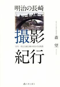 明治の長崎　撮影紀行 小川一真と江南信國のはるかなる旅路／森望(著者)