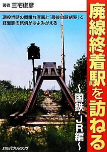 廃線終着駅を訪ねる 国鉄・JR編/三宅俊彦【著】