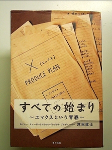 すべての始まり: エックスという青春 単行本