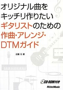 オリジナル曲をキッチリ作りたいギタリストのための作曲・アレンジ・ＤＴＭガイド／近藤元【著】