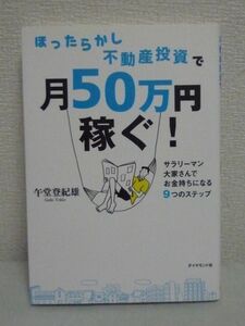 ほったらかし不動産投資で月50万円稼ぐ！ ★ 午堂登紀雄 ◆ サラリーマンを続けながら不労所得が入ってくる仕組みもつくりたい 融資攻略法