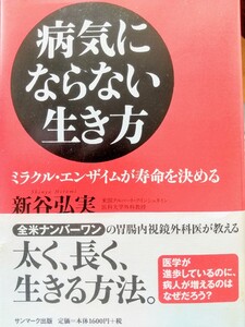 病気にならない生き方　ミラクル・エンザイムが寿命を決める 新谷弘実／著