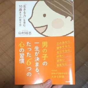 男の子の一生が決まる、たった６つの心の習慣　「生きる力」を育む１０歳までの育て方 山村裕志／著