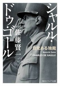 シャルル・ドゥ・ゴール　自覚ある独裁 角川ソフィア文庫／佐藤賢一(著者)