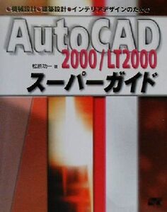 AutoCAD2000・LT2000スーパーガイド 機械設計・建築設計・インテリアデザインのための/松原功一(著者)