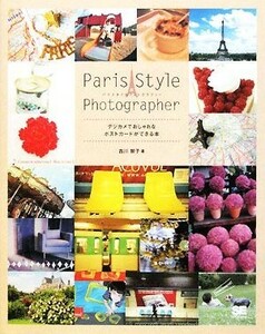 Ｐａｒｉｓ　Ｓｔｙｌｅ　Ｐｈｏｔｏｇｒａｐｈｅｒ デジカメでおしゃれなポストカードができる本／吉川智子【著】