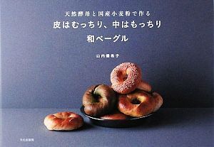 皮はむっちり、中はもっちり和ベーグル 天然酵母と国産小麦粉で作る/山内優希子【著】