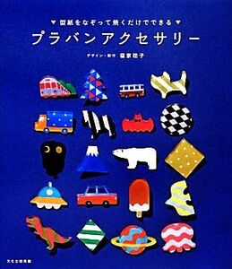 プラバンアクセサリー 型紙をなぞって焼くだけでできる/福家聡子【デザイン・制作】,文化出版局【編】