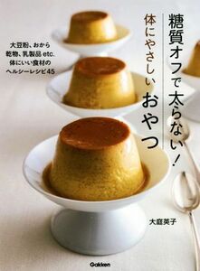 糖質オフで太らない！体にやさしいおやつ 大豆粉、おから 乾物、乳製品ｅｔｃ．体にいい食材のヘルシーレシピ４５／大庭英子(著者)