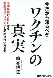 今だから知るべき！ワクチンの真実 予防接種のＡＢＣから新型コロナワクチンとの向き合い／崎谷博征(著者)