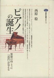 ピアノの誕生 楽器の向こうに「近代」が見える 講談社選書メチエ５３／西原稔(著者)