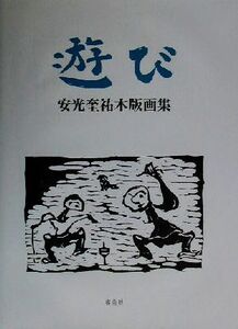 遊び 安光奎祐木版画集/安光奎祐(著者)