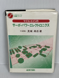 マイコンエイジのサーボ・パワーエレクトロニクス (メカトロニクス回路シリーズ)　総合電子出版社 見城尚志