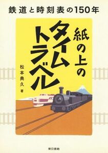 紙の上のタイムトラベル 鉄道と時刻表の１５０年／松本典久(著者)