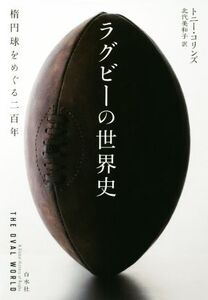 ラグビーの世界史 楕円球をめぐる二百年/トニー・コリンズ(著者),北代美和子(訳者)