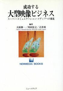 成功する大型映像ビジネス スーパー・コミュニケーション・メディアへの接近 ＮＥＷＭＥＤＩＡ　ＢＯＯＫＳ０５／大原伸一，川田宏之，吉井