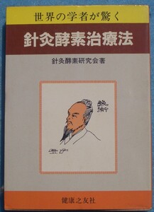 □〇針灸酵素治療法 世界の学者が驚く 針灸酵素研究会著 健康之友社