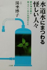 水道水にまつわる怪しい人々 夢の浄水器が教えてくれた生命のこと/湯ざ博子(著者)