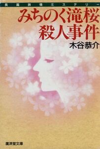 みちのく滝桜殺人事件 長篇旅情ミステリー 広済堂文庫ミステリー&ハードノベルス/木谷恭介(著者)