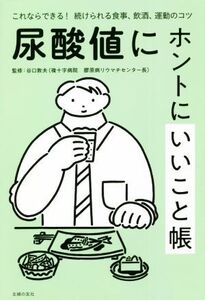 尿酸値にホントにいいこと帳 これならできる！続けられる食事、飲酒、運動のコツ/谷口敦夫(監修)