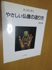 やさしい仏像の作り方　　土と水と手と　　西村公朝　　　　山海堂　　昭和60年4月　　　ムック　　63頁　　　　　㊦