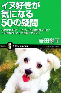 イヌ好きが気になる50の疑問 なぜ吠えるの？ダックスの足が短いのは？人の言葉はどこまで理解できるの？ サイエンス・アイ新書/吉田悦子【