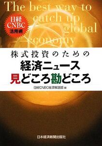 株式投資のための経済ニュース見どころ勘どころ 日経CNBC活用術/日経CNBC経済解説部【編】