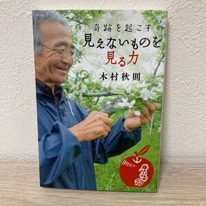 【初版】　奇跡を起こす　見えないものを見る力 （扶桑社ＳＰＡ！文庫　き１１－１） 木村秋則／著