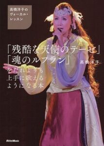 高橋洋子のヴォーカル・レッスン 「残酷な天使のテーゼ」「魂のルフラン」をだれよりも上手に歌えるようになる本/高橋洋子