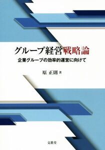 グループ経営戦略論 企業グループの効率的運営に向けて/原正則(著者)