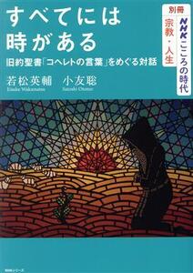 すべてには時がある 旧約聖書「コヘレトの言葉」をめぐる対話 NHKシリーズ 別冊NHKこころの時代 宗教・人生/若松英輔(著者),小友聡(著者)