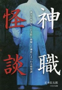 神職怪談 神主や巫女などが実際に体験した神社にまつわる怪異譚/正木信太郎(著者)