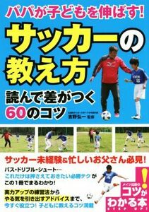 パパが子どもを伸ばす！サッカーの教え方 読んで差がつく60のコツ コツがわかる本/吉野弘一