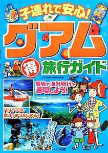 子連れで安心！グアムマル得旅行ガイド/グアムを楽しむ親子の会【著】