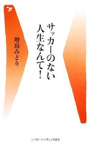 サッカーのない人生なんて！ ベースボール・マガジン社新書/増島みどり【著】