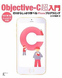 Objective-C超入門 ゼロからしっかり学べるiPhoneプログラミング Xcode5.0対応/大川内隆朗【著】