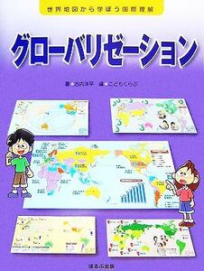 グローバリゼーション 世界地図から学ぼう国際理解/古内洋平【著】,こどもくらぶ【編】