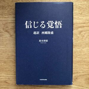 ● 鈴木博毅★信じる覚悟 超訳 西郷隆盛＊KADOKAWA 初版 (単行本) 送料\150●