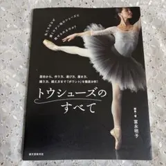 トウシューズのすべて : 歴史から、作り方、選び方、履き方、踊り方、鍛え方まで…