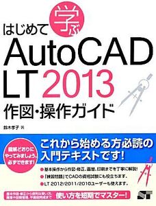 はじめて学ぶAutoCAD LT 2013 作図・操作ガイド/鈴木孝子【著】