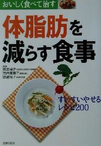 体脂肪を減らす食事 おいしく食べて治す すいすいやせるレシピ200 おいしく食べて治す/主婦の友社(編者