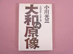 ★初版 『 大和の原像 古代祭祀と崇神王朝 』 小川光三/著 大和書房