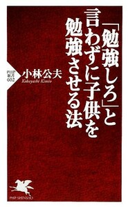 「勉強しろ」と言わずに子供を勉強させる法 ＰＨＰ新書／小林公夫【著】