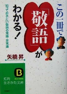 この一冊で「敬語」がわかる！ 知っておきたい敬語の常識・非常識 知的生きかた文庫／矢橋昇(著者)