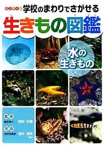 ハンディ版 学校のまわりでさがせる生きもの図鑑 水の生きもの/武田正倫【監修】,桜井淳史【ほか写真】