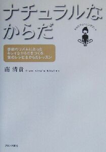 ナチュラルなからだ 季節のリズムにあったキレイなからだをつくる食のレシピ&からだレッスン/南清貴(著者)