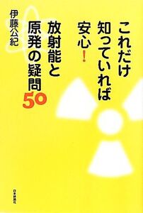 これだけ知っていれば安心！放射能と原発の疑問50/伊藤公紀【著】